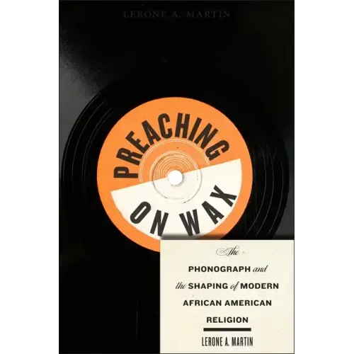 Preaching on Wax: The Phonograph and the Shaping of Modern African American Religion