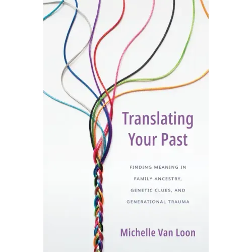 Translating Your Past: Finding Meaning in Family Ancestry, Genetic Clues, and Generational Trauma