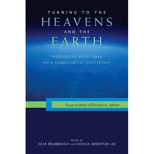 Turning to the Heavens and the Earth: Theological Reflections on a Cosmological Conversion: Essays in Honor of Elizabeth A. Johnson