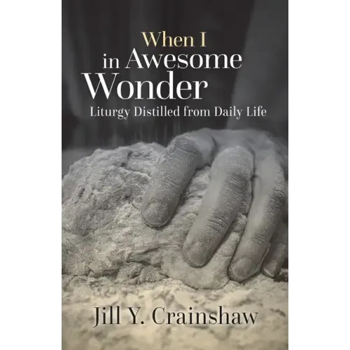 When I in Awesome Wonder: Liturgy Distilled from Daily Life