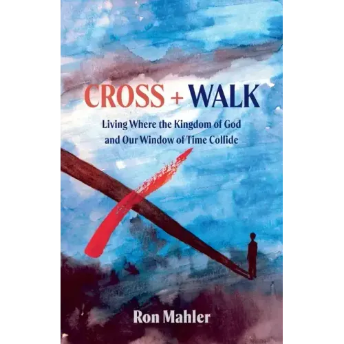 Cross + Walk: Living Where the Kingdom of God and Our Window of Time Collide