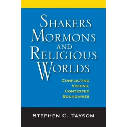 Shakers, Mormons, and Religious Worlds: Conflicting Visions, Contested Boundaries