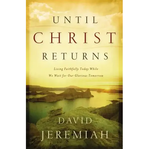 Until Christ Returns: Living Faithfully Today While We Wait for Our Glorious Tomorrow