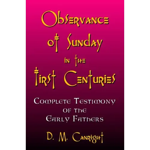 Observance Of Sunday In The First Centuries: The Complete Testimony Of The Early Fathers