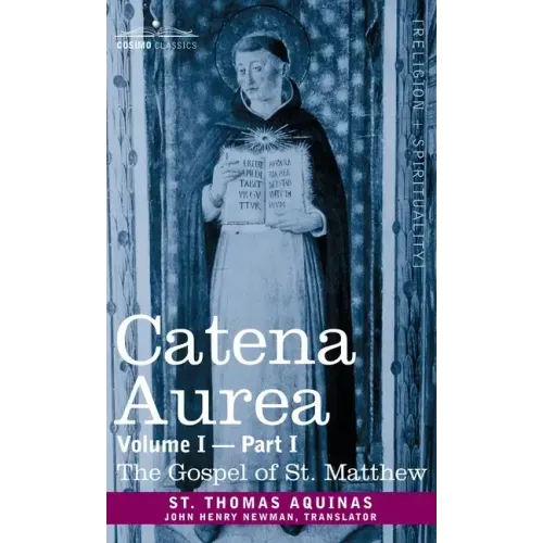 Catena Aurea: Commentary on the Four Gospels, Collected Out of the Works of the Fathers, Volume I Part 1 Gospel of St. Matthew: Comm