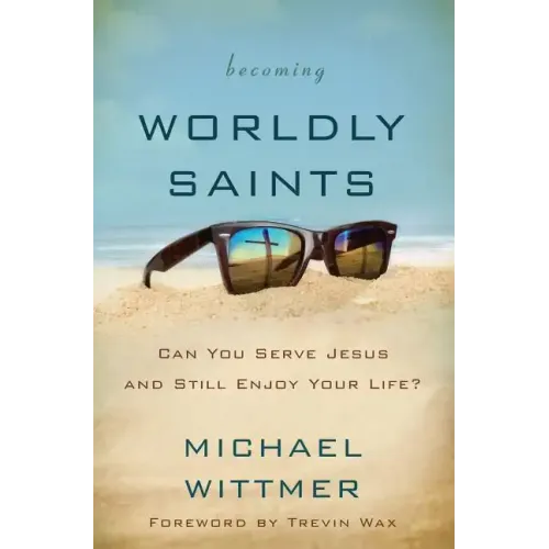 Becoming Worldly Saints: Can You Serve Jesus and Still Enjoy Your Life?