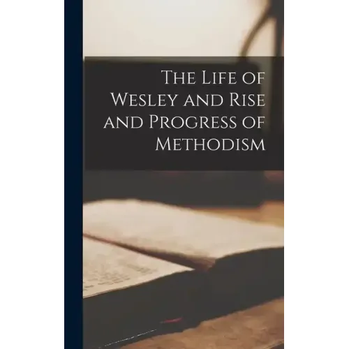 The Life of Wesley and Rise and Progress of Methodism