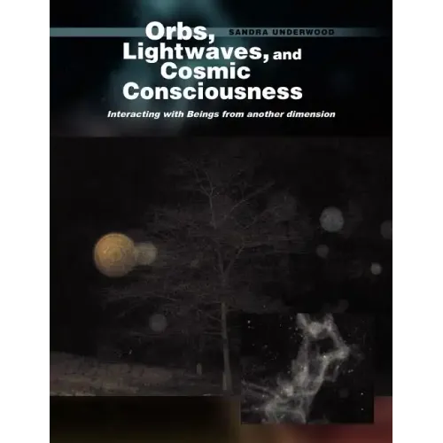Orbs, Lightwaves, and Cosmic Consciousness: Interacting with Beings from Another Dimension