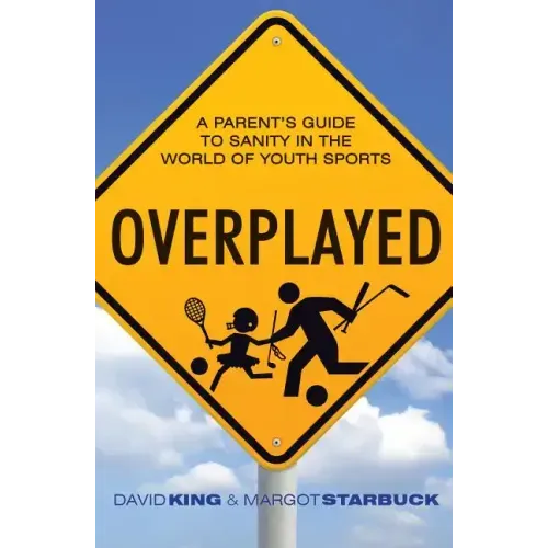 Overplayed: A Parent's Guide to Sanity in the World of Youth Sports