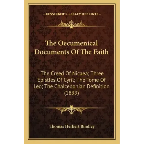 The Oecumenical Documents Of The Faith: The Creed Of Nicaea; Three Epistles Of Cyril; The Tome Of Leo; The Chalcedonian Definition (1899)