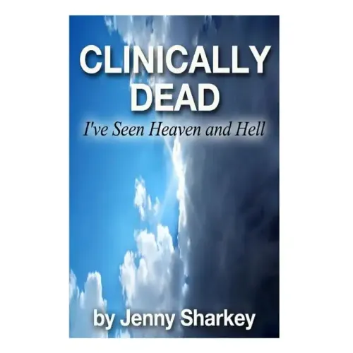 Clinically Dead: I've Seen Heaven and Hell
