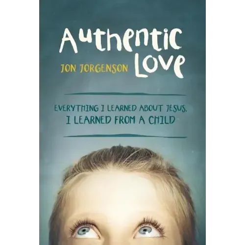 Authentic Love: Everything I Learned about Jesus, I Learned from a Child
