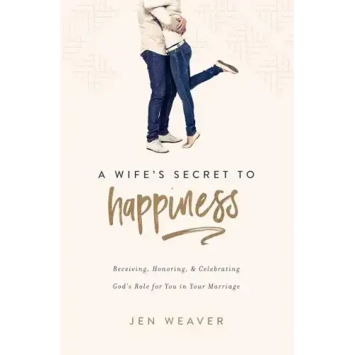A Wife's Secret to Happiness: Receiving, Honoring, and Celebrating God's Role for You in Your Marriage