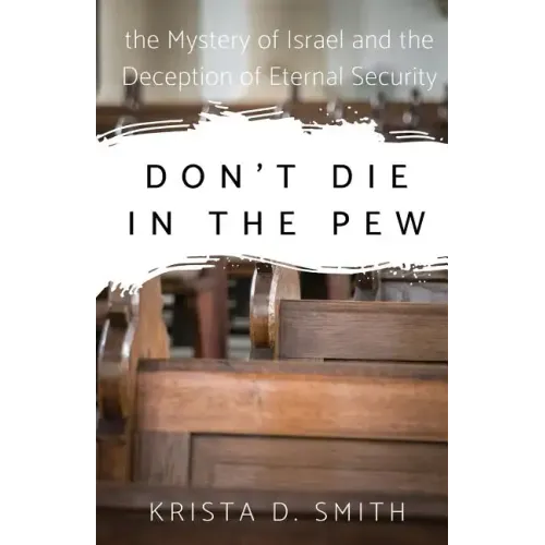 Don't Die in the Pew: the Mystery of Israel and the Deception of Eternal Security