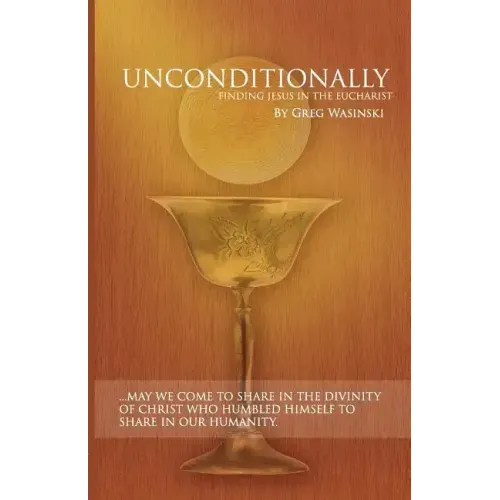Unconditionally: Finding Jesus in the Eucharist