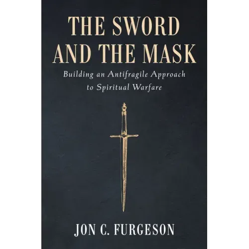 The Sword and the Mask: Building an Antifragile Approach to Spiritual Warfare