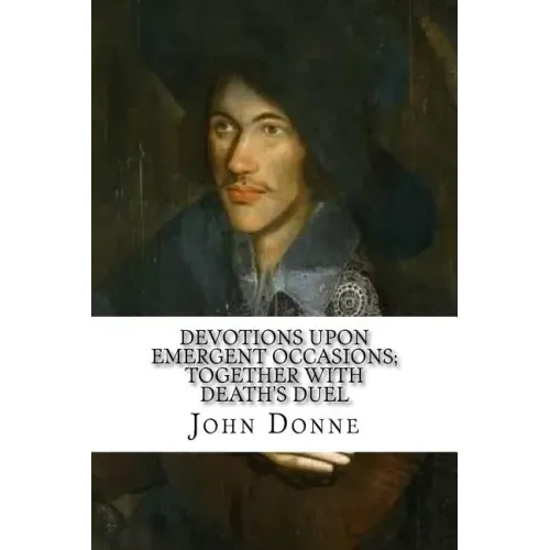 Devotions Upon Emergent Occasions; Together with Death's Duel