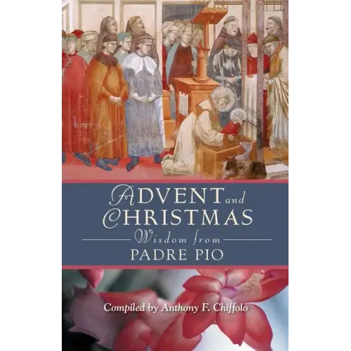 Advent and Christmas Wisdom from Padre Pio: Daily Scripture and Prayers Together with Saint Pio of Pietrelcina's Own Words