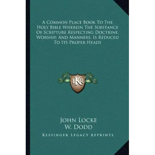 A Common Place Book to the Holy Bible Wherein the Substance of Scripture Respecting Doctrine, Worship, and Manners, Is Reduced to Its Proper Heads