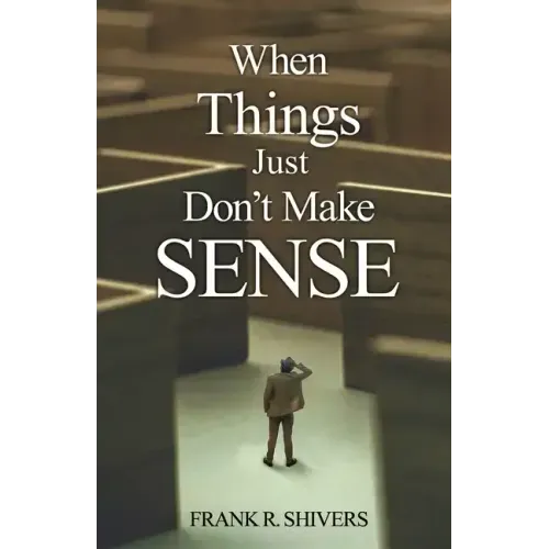 When Things Just Don't Make Sense: Navigating the unexplainables of life from the Christian Perspective