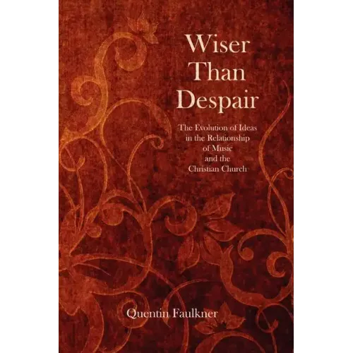 Wiser Than Despair: The Evolution of Ideas in the Relationship of Music and the Christian Church