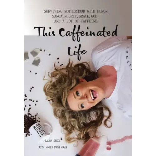 This Caffeinated Life: Surviving Motherhood with Humor, Sarcasm, Grit, Grace, God, and a Lot of Caffeine