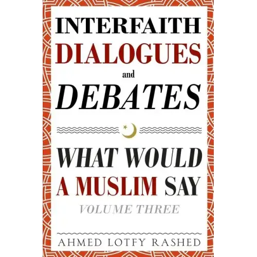 Interfaith Dialogues and Debates: What Would a Muslim Say Volume 3