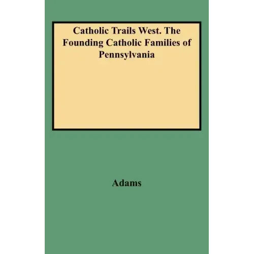 Catholic Trails West. the Founding Catholic Families of Pennsylvania