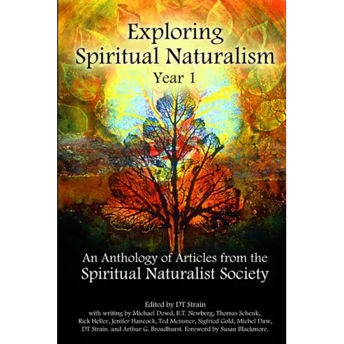Exploring Spiritual Naturalism, Year 1: An Anthology of Articles from the Spiritual Naturalist Society