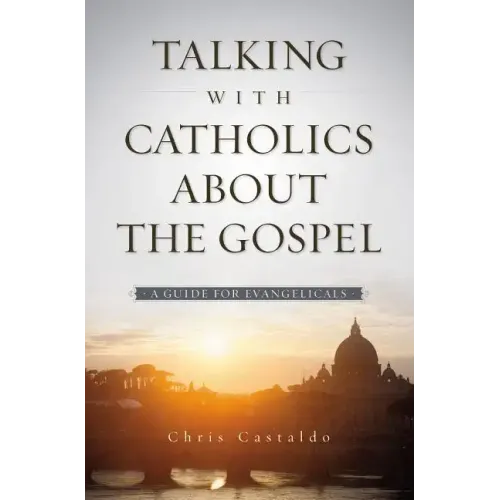 Talking with Catholics about the Gospel: A Guide for Evangelicals