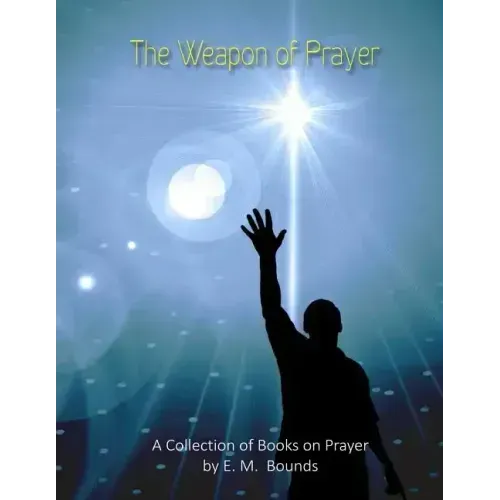 The Weapon of Prayer: A Collection of Books on Prayer by E. M. Bounds