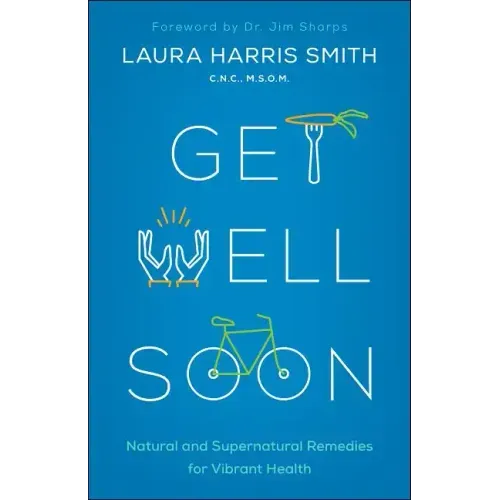 Get Well Soon: Natural and Supernatural Remedies for Vibrant Health