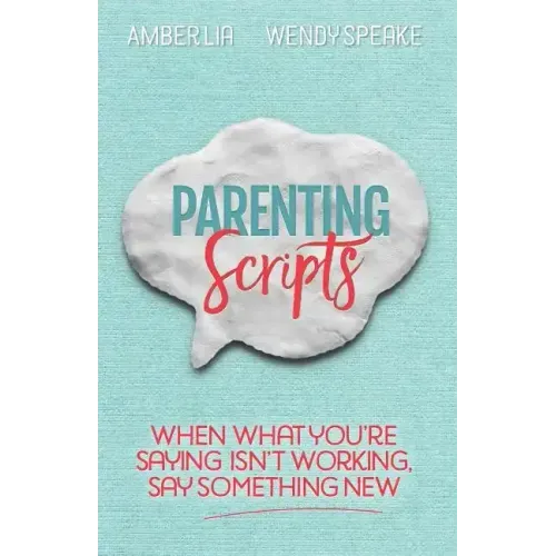 Parenting Scripts: When What You're Saying Isn't Working, Say Something New