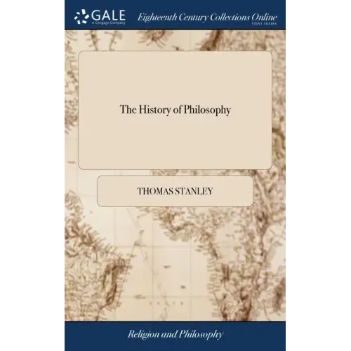 The History of Philosophy: Containing the Lives, Opinions, Actions and Discourses of the Philosophers of Every Sect. Illustrated With the Effigie