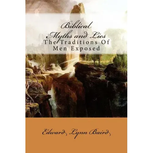 Biblical Myths and Lies: The Traditions of Men Exposed