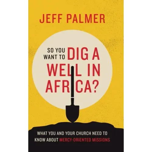 So You Want to Dig a Well in Africa?: What You and Your Church Need to Know About Mercy-Oriented Missions
