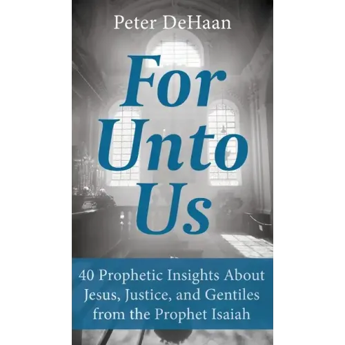 For Unto Us: 40 Prophetic Insights About Jesus, Justice, and Gentiles from the Prophet Isaiah