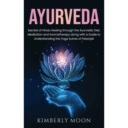 Ayurveda: Secrets of Hindu Healing through the Ayurvedic Diet, Meditation and Aromatherapy along with a Guide to Understanding t