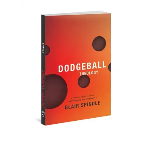 Dodgeball Theology: A Youth Worker's Guide to Exploring Play and Imagination