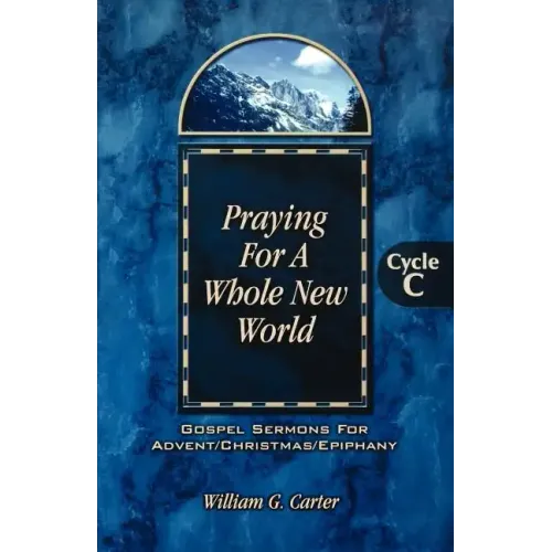 Praying for a Whole New World: Gospel Sermons for Advent/Christmas/Epiphany Cycle C