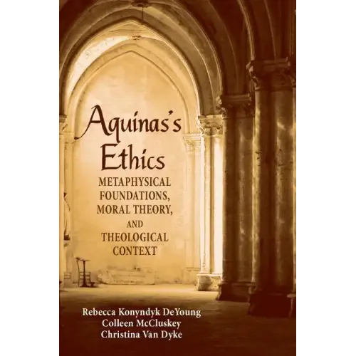 Aguinas's Ethics: Metaphysical Foundations, Moral Theory, and Theological Context