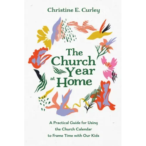 The Church Year at Home: A Practical Guide for Using the Church Calendar to Frame Time with Our Kids