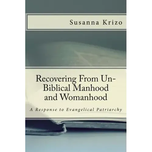 Recovering From Un-Biblical Manhood and Womanhood: A Response to Evangelical Patriarchy