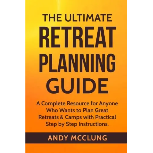 The Ultimate Retreat Planning Guide: A Complete Resource for Anyone Who Wants to Plan Great Retreats & Camps with Practical Step by Step Instructions.