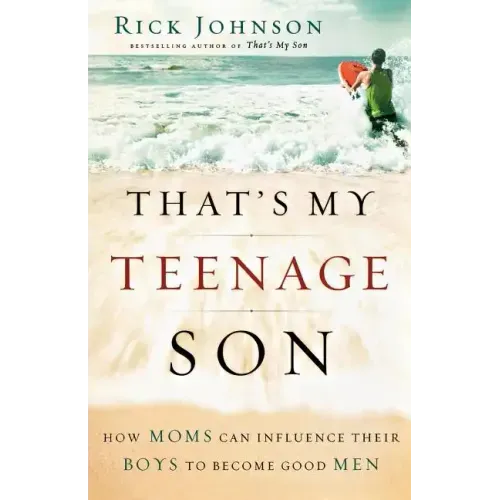 That's My Teenage Son: How Moms Can Influence Their Boys to Become Good Men