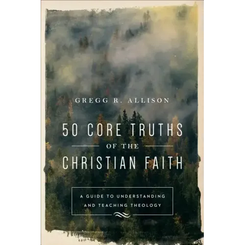50 Core Truths of the Christian Faith: A Guide to Understanding and Teaching Theology