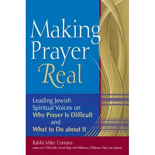 Making Prayer Real: Leading Jewish Spiritual Voices on Why Prayer Is Difficult and What to Do about It