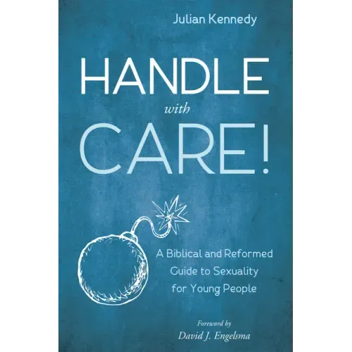 Handle with Care!: A Biblical and Reformed Guide to Sexuality for Young People