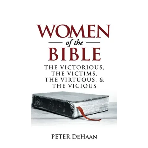 Women of the Bible: The Victorious, the Victims, the Virtuous, and the Vicious