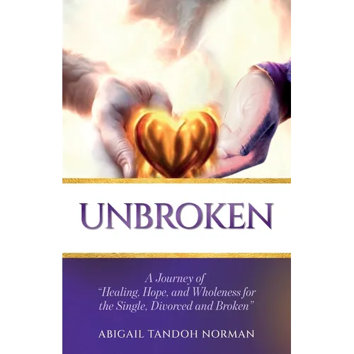 Unbroken, A Journey of "Healing, Hope, and Wholeness for the Single, Divorced and Broken"